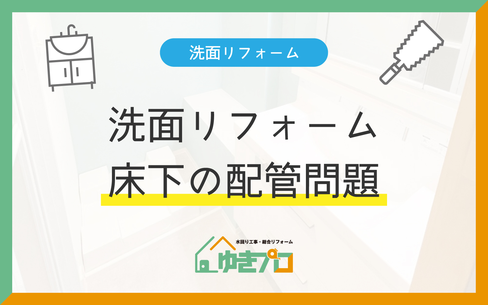 洗面室リフォーム、見落としていませんか？実は重要な「床下の配管」問題：大阪府豊中市のリフォーム会社『ゆきプロ』リフォームお役立ちコラム