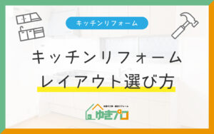 キッチンリフォーム成功のカギ！使いやすいレイアウトの選び方：大阪府豊中市のリフォーム会社『ゆきプロ』リフォームお役立ちコラム