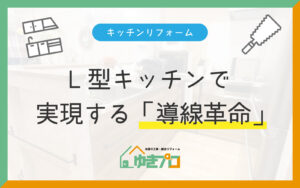 L型キッチンで実現する『動線革命』：賢い収納と快適調理スペースの作り方：大阪府豊中市のリフォーム会社『ゆきプロ』リフォームお役立ちコラム