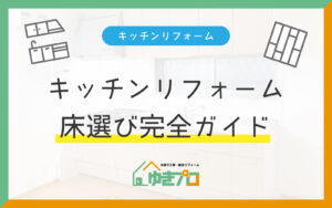 キッチンリフォームの床選び完全ガイド｜後悔しない床材の種類・費用・注意点：大阪府豊中市のリフォーム会社『ゆきプロ』リフォームお役立ちコラム